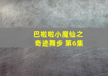 巴啦啦小魔仙之奇迹舞步 第6集